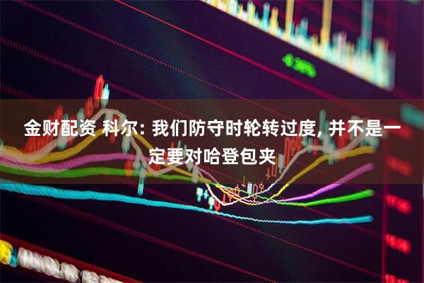 金财配资 科尔: 我们防守时轮转过度, 并不是一定要对哈登包夹